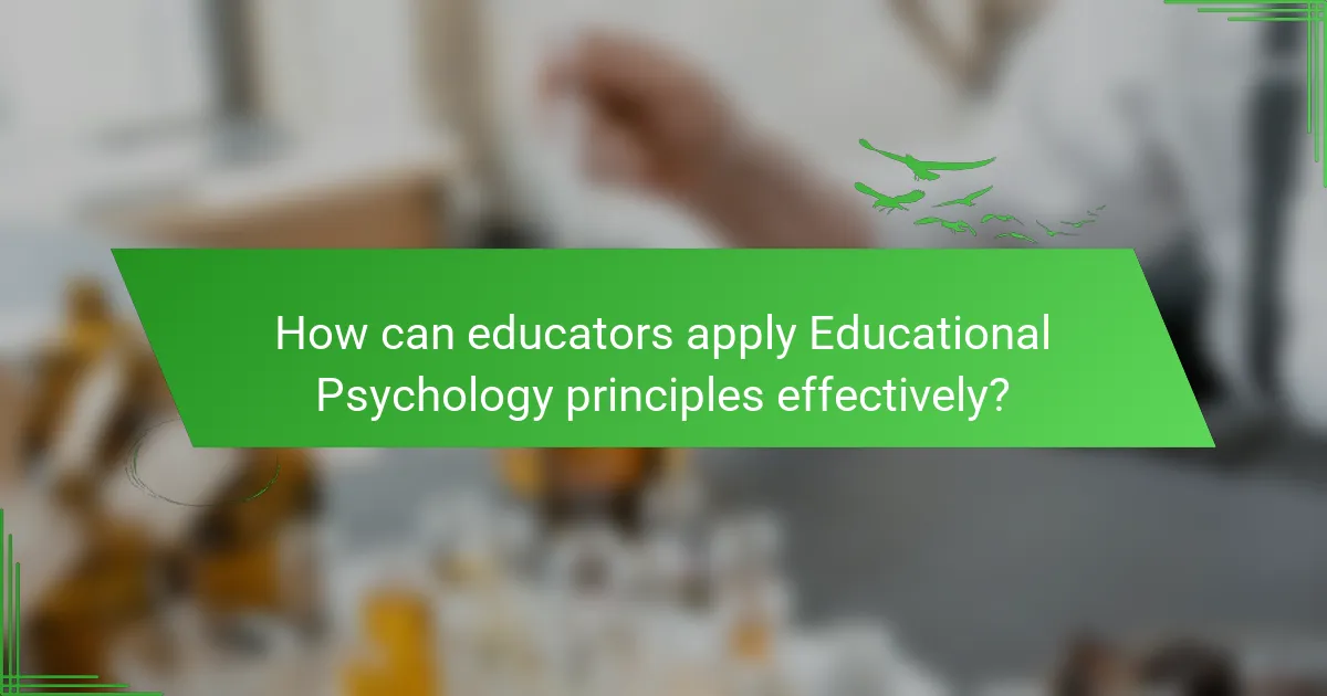 How can educators apply Educational Psychology principles effectively?