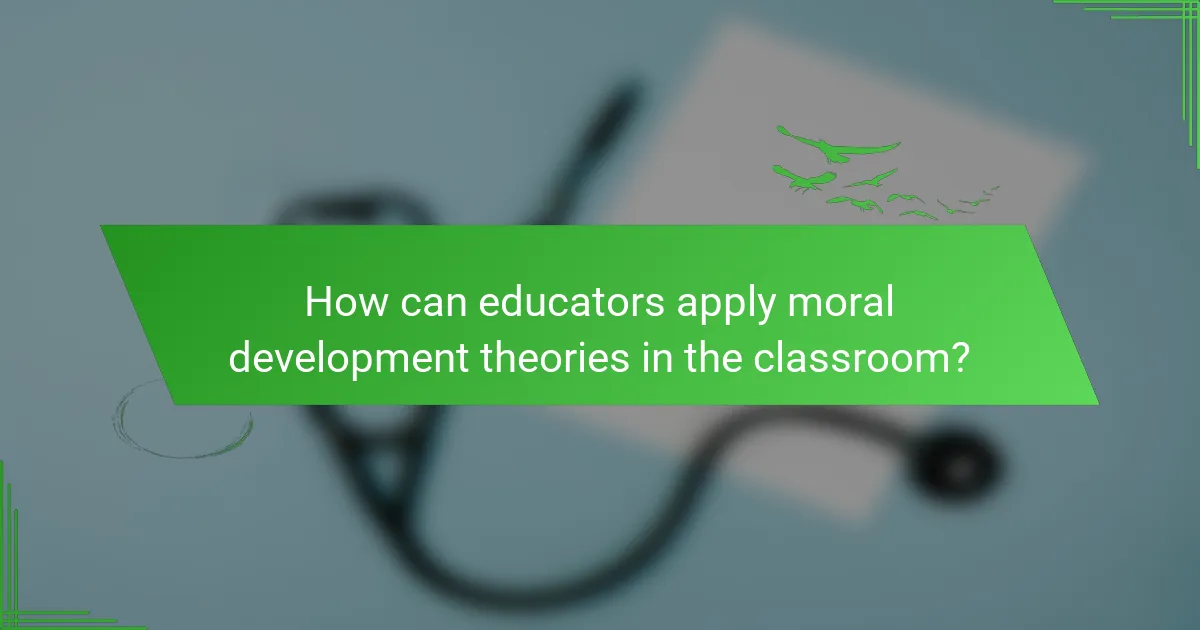How can educators apply moral development theories in the classroom?