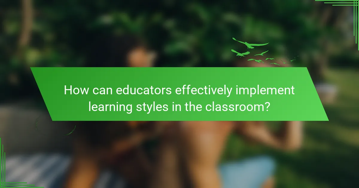 How can educators effectively implement learning styles in the classroom?
