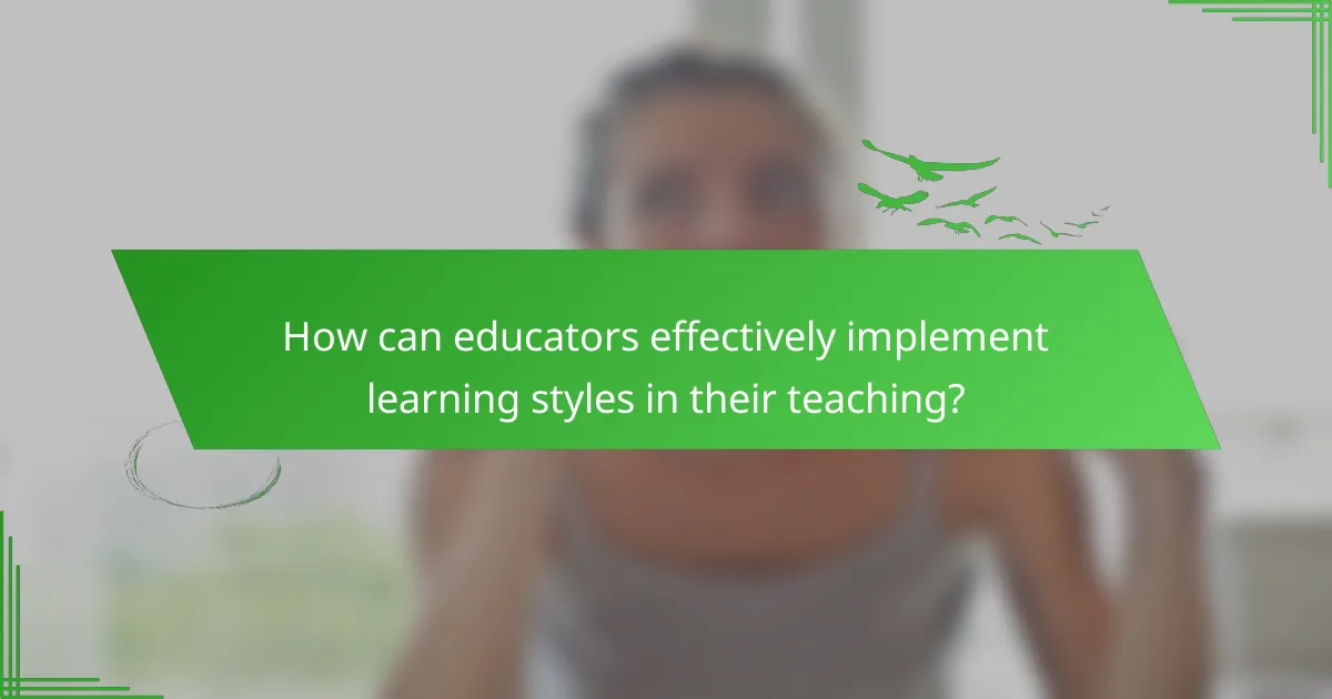 How can educators effectively implement learning styles in their teaching?