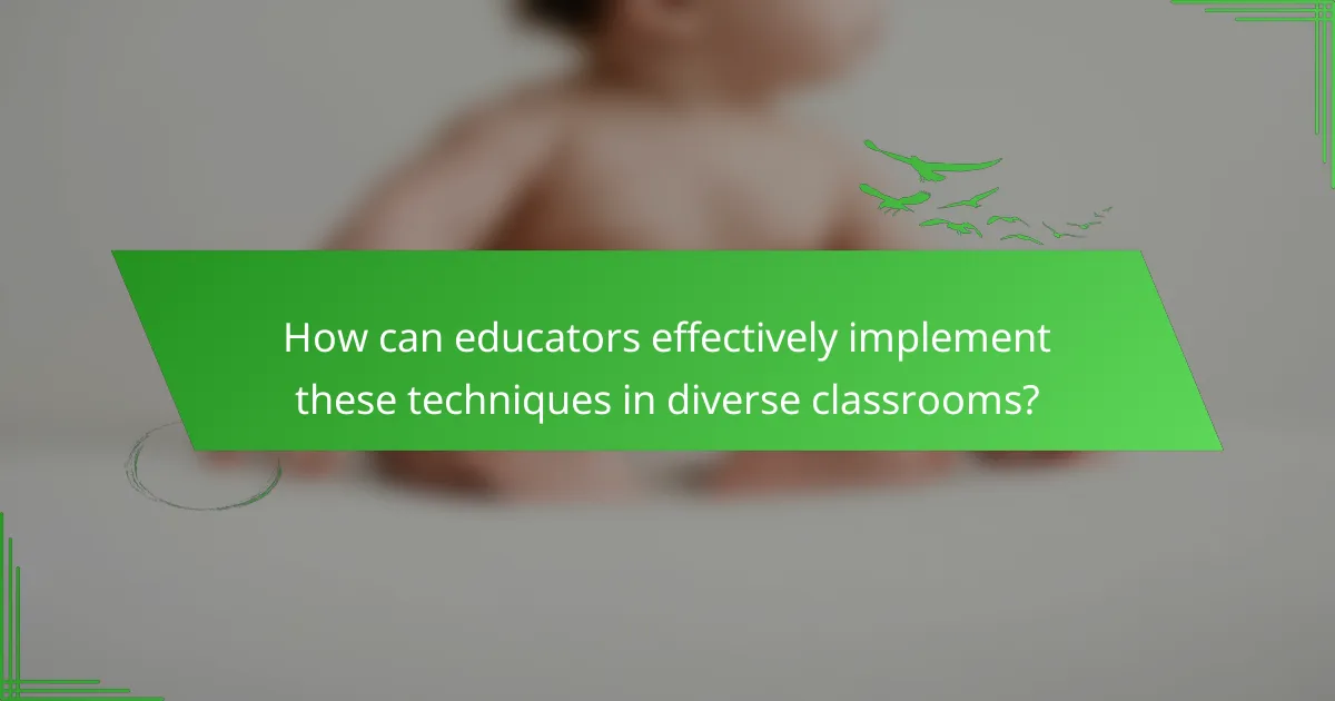 How can educators effectively implement these techniques in diverse classrooms?