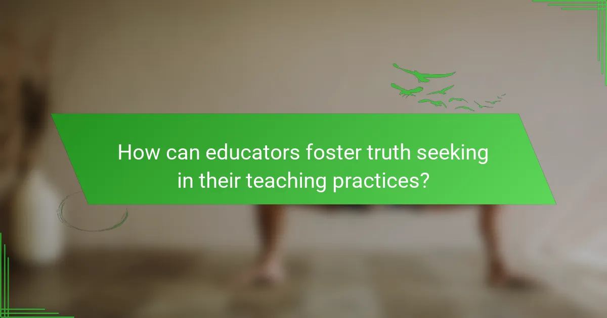 How can educators foster truth seeking in their teaching practices?