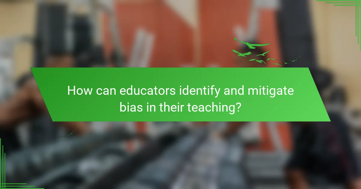 How can educators identify and mitigate bias in their teaching?
