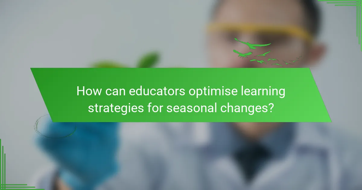 How can educators optimise learning strategies for seasonal changes?