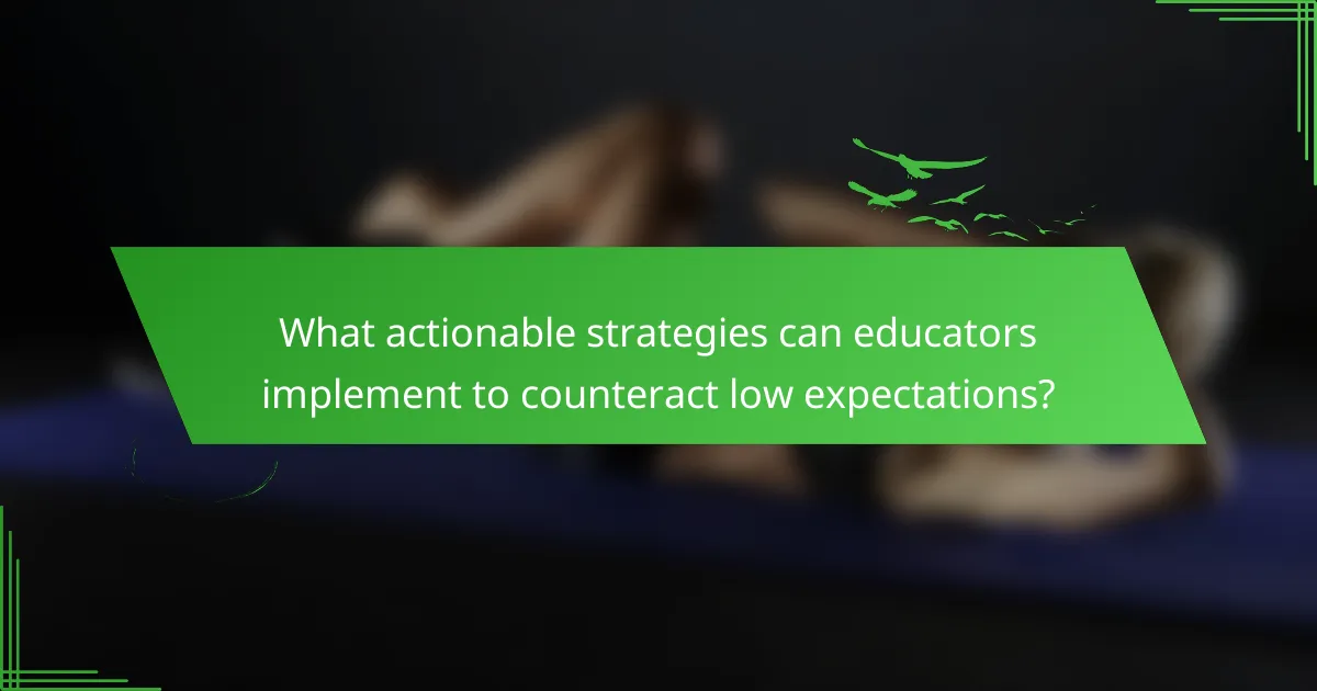 What actionable strategies can educators implement to counteract low expectations?