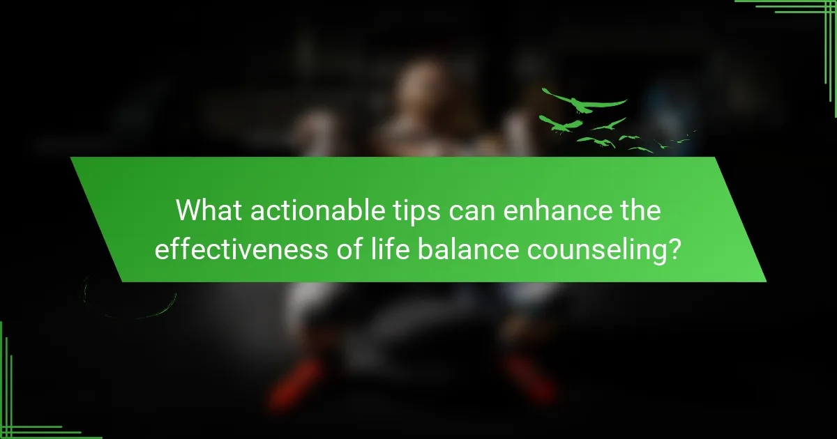What actionable tips can enhance the effectiveness of life balance counseling?