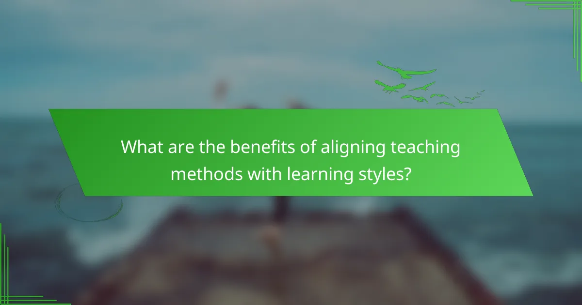 What are the benefits of aligning teaching methods with learning styles?