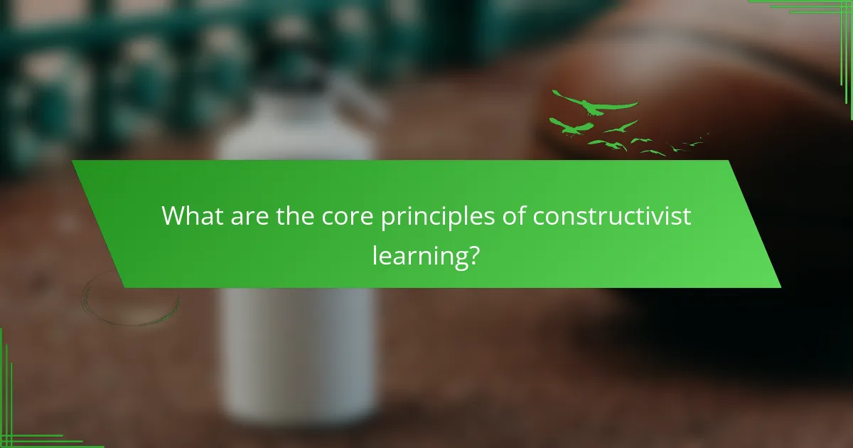 What are the core principles of constructivist learning?