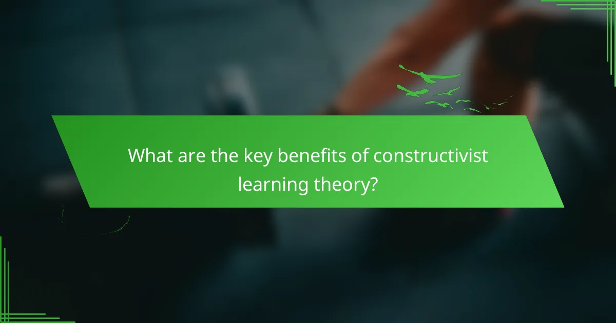 What are the key benefits of constructivist learning theory?