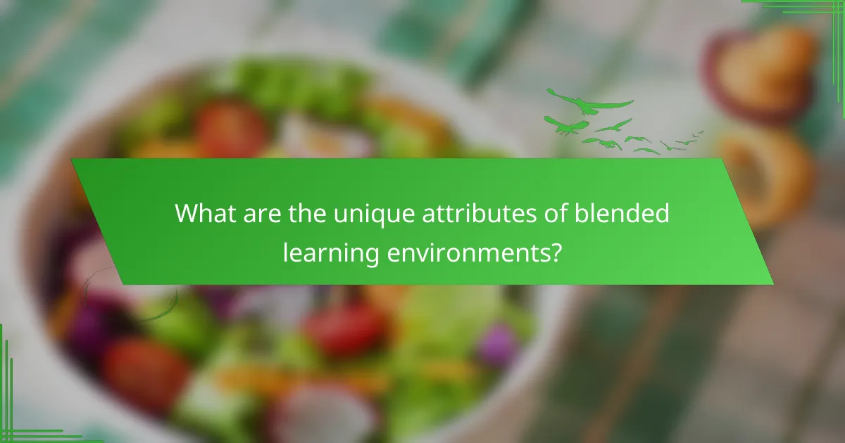What are the unique attributes of blended learning environments?