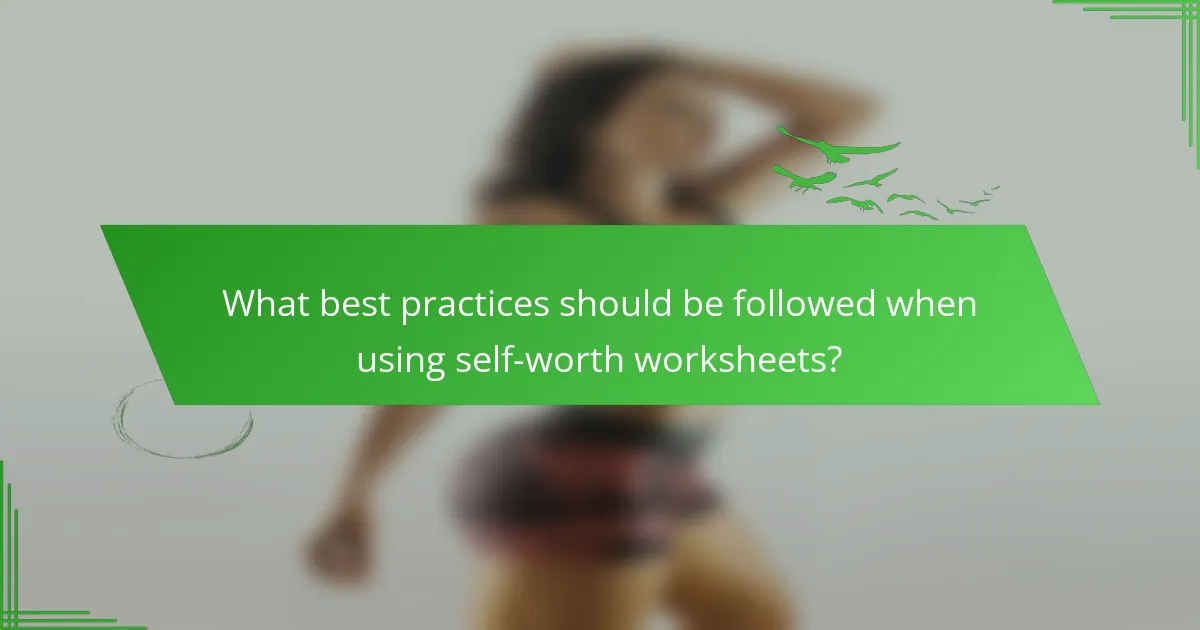 What best practices should be followed when using self-worth worksheets?