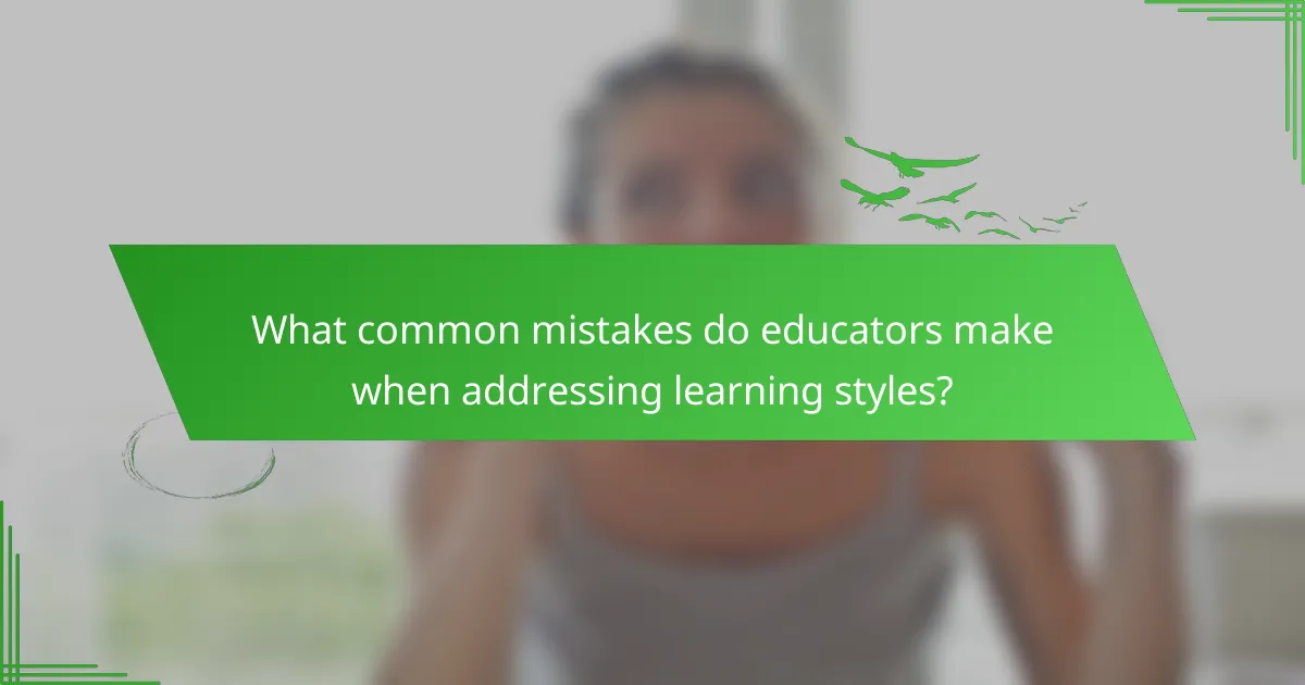 What common mistakes do educators make when addressing learning styles?