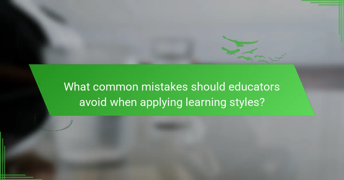 What common mistakes should educators avoid when applying learning styles?