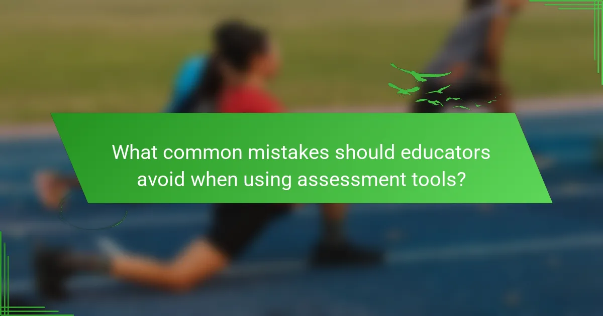 What common mistakes should educators avoid when using assessment tools?