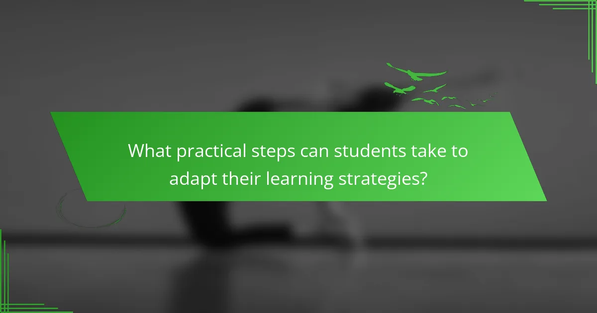 What practical steps can students take to adapt their learning strategies?