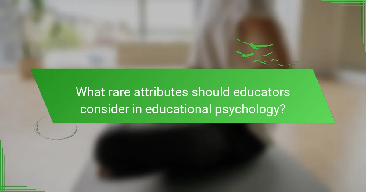 What rare attributes should educators consider in educational psychology?