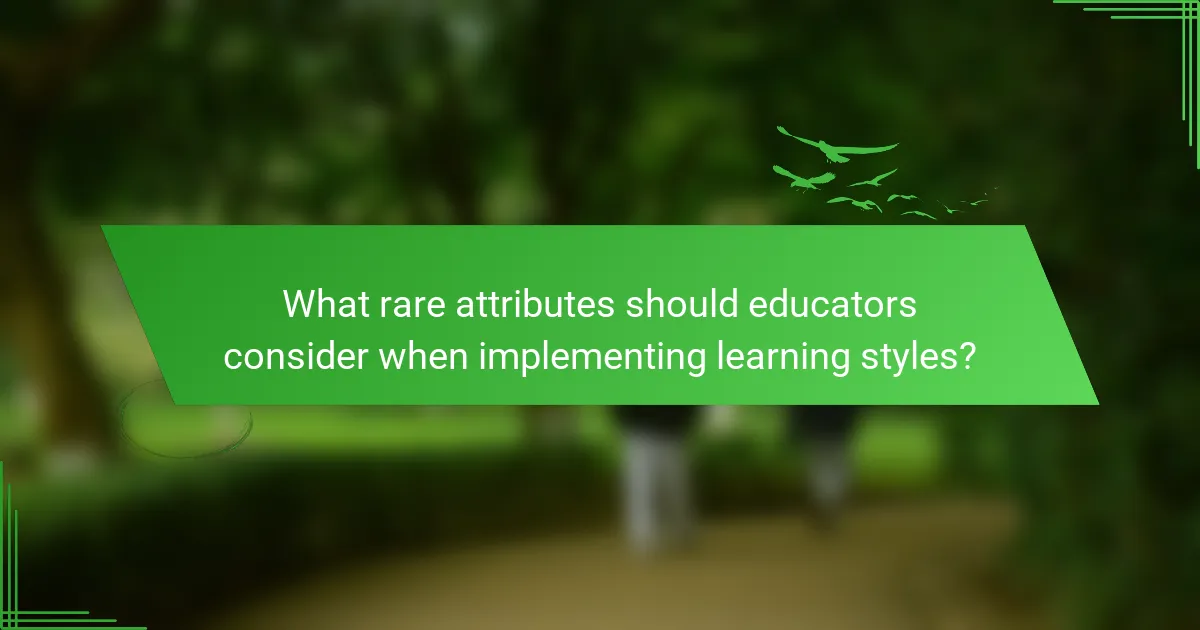 What rare attributes should educators consider when implementing learning styles?