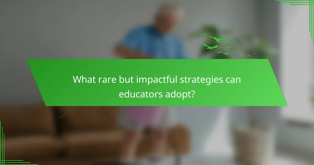 What rare but impactful strategies can educators adopt?