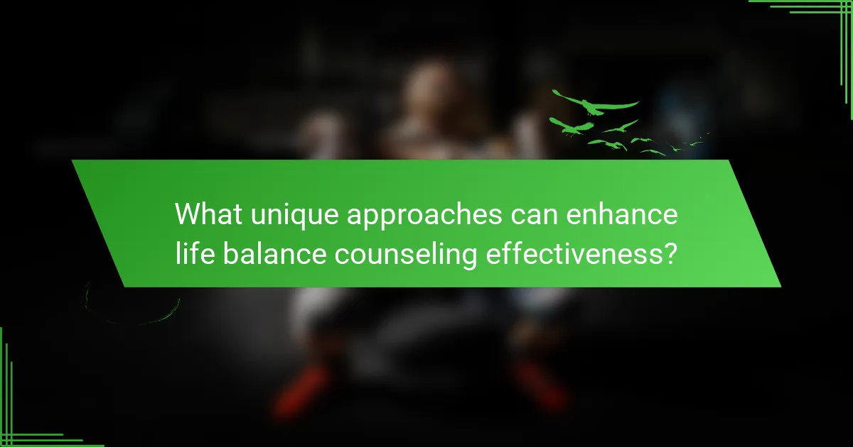 What unique approaches can enhance life balance counseling effectiveness?