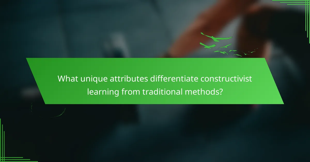 What unique attributes differentiate constructivist learning from traditional methods?