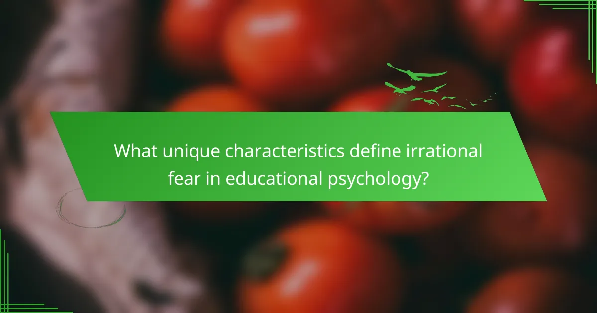 What unique characteristics define irrational fear in educational psychology?